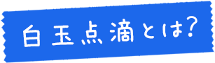 白玉点滴とは？