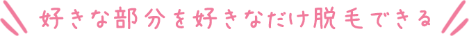 好きな部分を好きなだけ脱毛できる