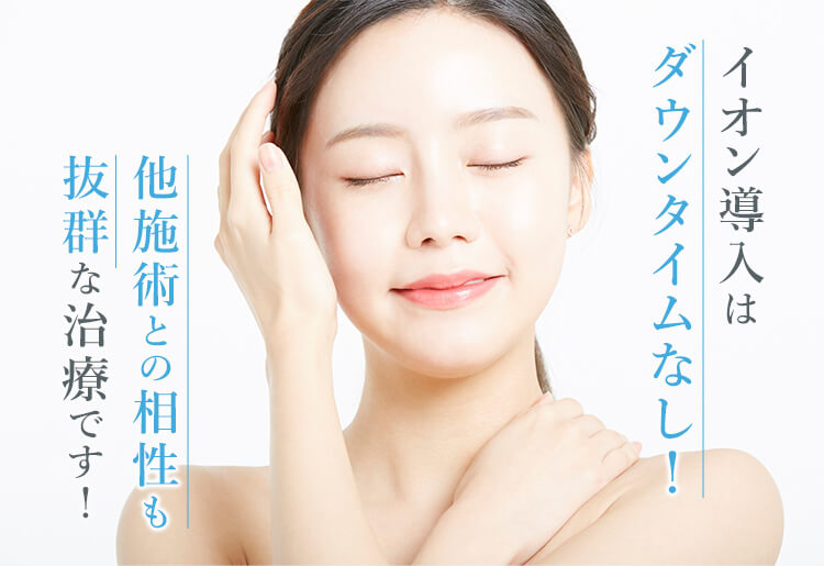 イオン導入はダウンタイムなし！他施術との相性も抜群な治療です！