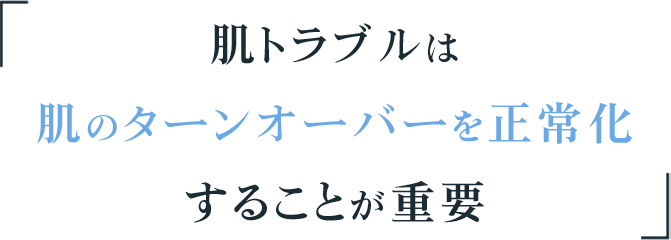 肌トラブルは肌のターンオーバーを正当化することが重要