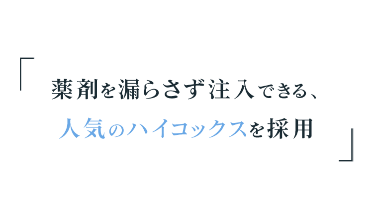 薬剤を漏らさず注入できる人気のハイコックスを採用